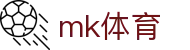 MK体育 - MK中文官网 - 实时比分赛程追踪与赛事资讯